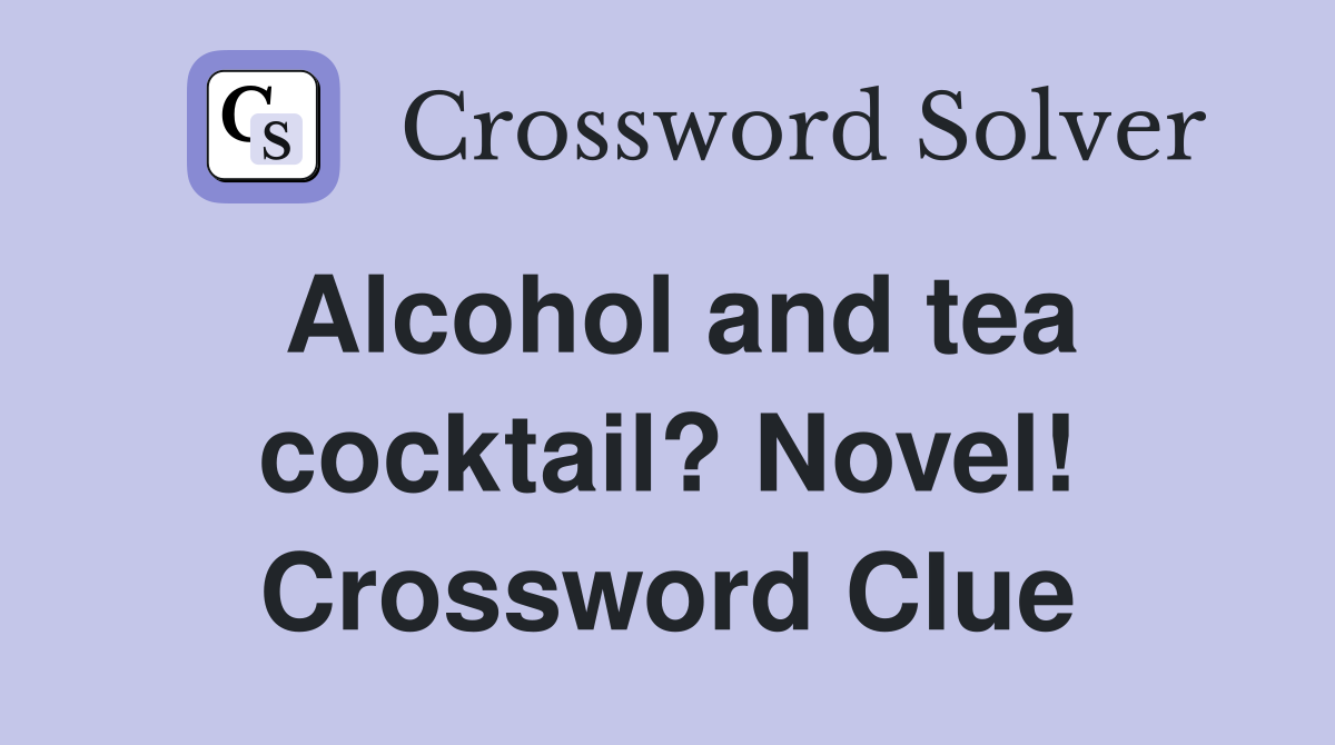 Alcohol and tea cocktail? Novel! Crossword Clue Answers Crossword
